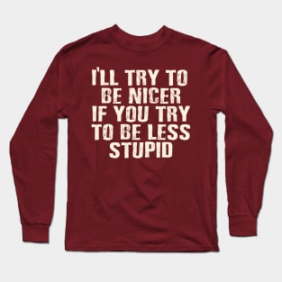 I'll try to be nicer, if you try to be less stupid. Long Sleeve T-Shirt